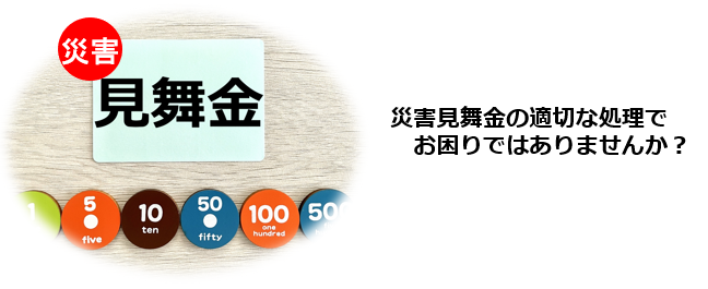 災害見舞金は 交際費・福利厚生費・寄付金 のどれに分類されるのかを知りたい。災害見舞金を取引先に贈る場合と従業員に支給する場合で、経理処理や仕訳がどう違うのか理解したい。災害見舞金を交際費として処理した場合、税務上の制限や損金算入への影響を確認したい。